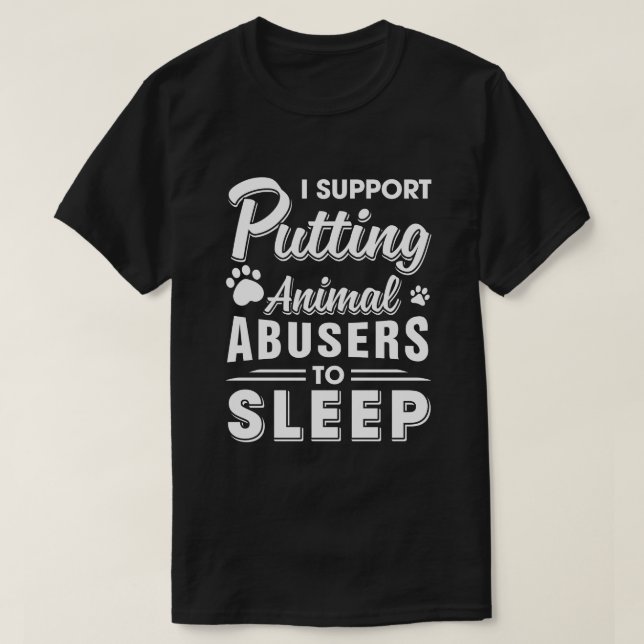 I Support Putting Animal Abusers To Sleep Dog Cat T-Shirt (Design Front)