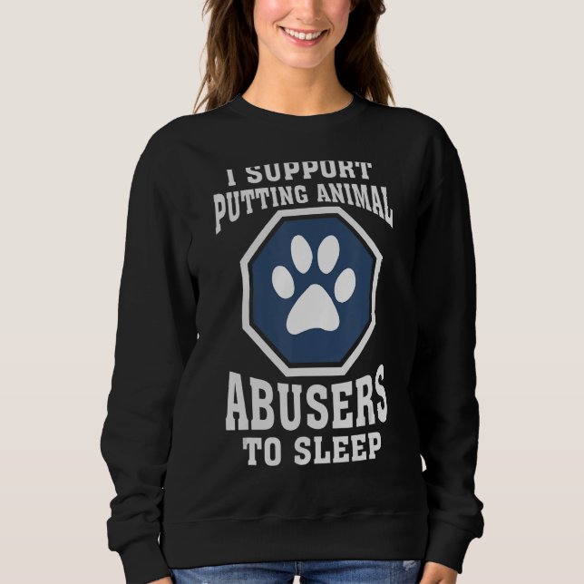 I Support Putting Animal Abusers To Sleep Sweatshirt (Front)