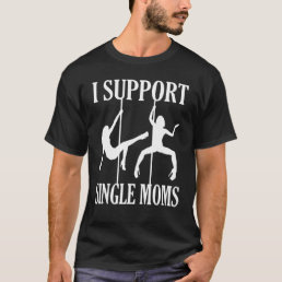 I Support Single Moms  Offensive Dark Humor Jokes T-Shirt