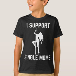 I Support Single Moms Offensive Rude Party Graphic T-Shirt
