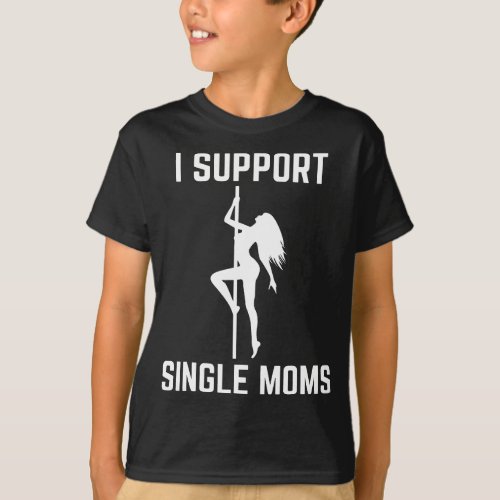 I Support Single Moms Offensive Rude Party Graphic T_Shirt