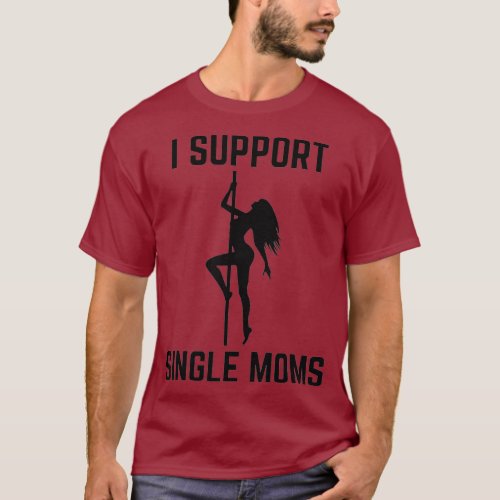 I Support Single Moms Offensive Rude Party T_Shirt