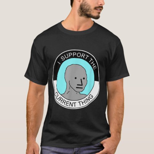 I Support The Current Thing Meme  T_Shirt