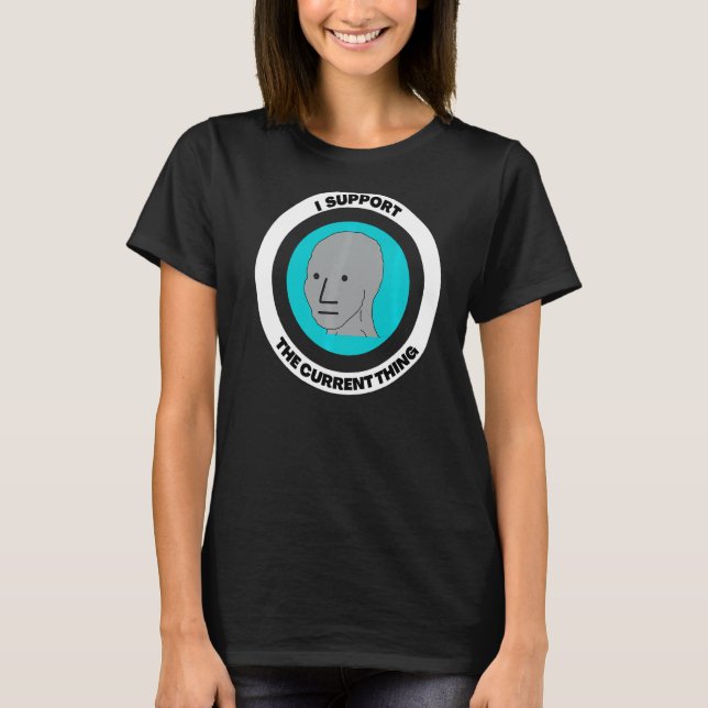 I Support The Current Thing Npc Meme T-Shirt (Front)