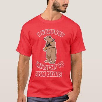 I Support The Right To Arm Bears T-shirt by LaughingShirts at Zazzle