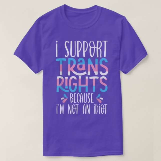 I Support Trans Rights Because Im Not An Idiot Tra T-Shirt (Design Front)