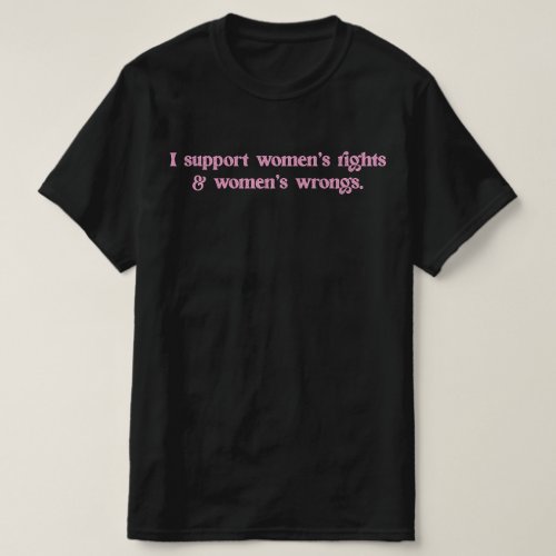 I Support Womens Rights and Wrongs Funny Feminist T_Shirt