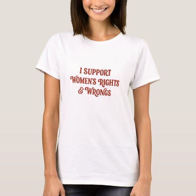 I Support Women's Rights & Wrongs – Feminist Humor T-Shirt (Front)