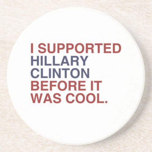 I SUPPORTED HILLARY CLINTON BEFORE IT WAS COOL SANDSTONE COASTER