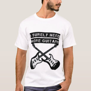 I Surely need all these guitars T-Shirt
