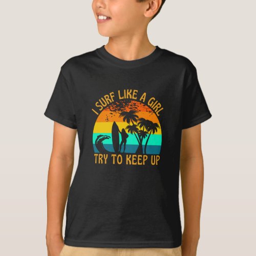 I Surf Like A Girl Try To Keep Up Surfer T_Shirt