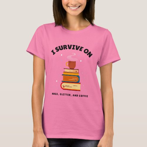 I Survive On Hugs Glitter and Coffee T_shirt