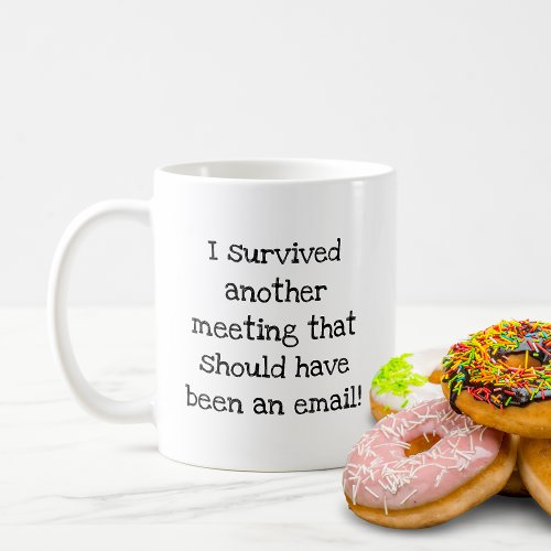 I survived another meeting that should been email coffee mug