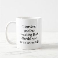 I survived another meeting that should been email coffee mug