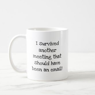 I survived another meeting that should been email coffee mug