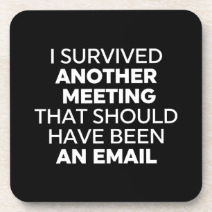 I Survived Another Meeting That Should Have Been A Beverage Coaster
