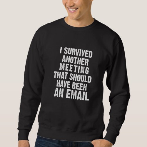 I Survived Another Meeting That Should Have Been A Sweatshirt