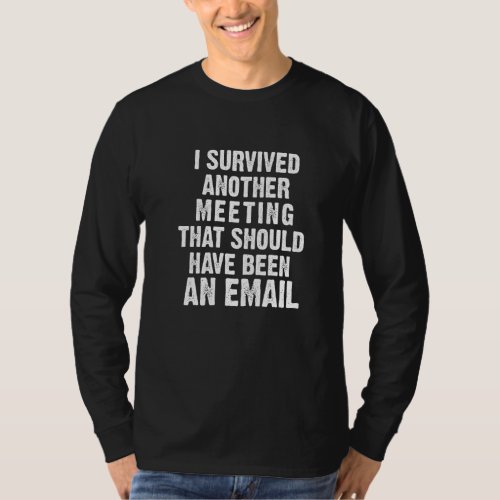 I Survived Another Meeting That Should Have Been A T_Shirt
