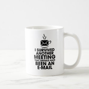 I SURVIVED ANOTHER MEETING THAT SHOULD HAVE BEEN.. COFFEE MUG