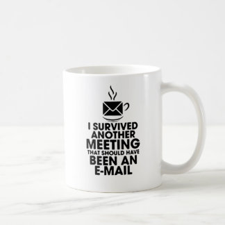 I SURVIVED ANOTHER MEETING THAT SHOULD HAVE BEEN.. COFFEE MUG