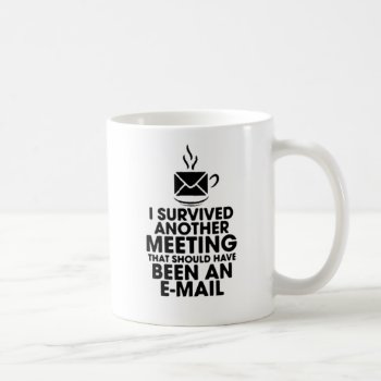 I Survived Another Meeting That Should Have Been.. Coffee Mug by eRocksFunnyTshirts at Zazzle