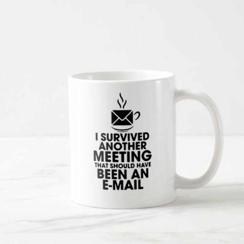 I SURVIVED ANOTHER MEETING THAT SHOULD HAVE BEEN COFFEE MUG