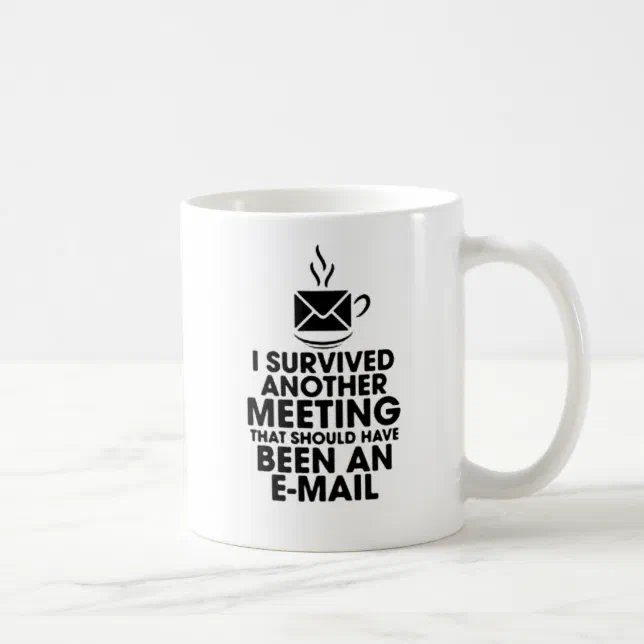 I SURVIVED ANOTHER MEETING THAT SHOULD HAVE BEEN.. COFFEE MUG | Zazzle