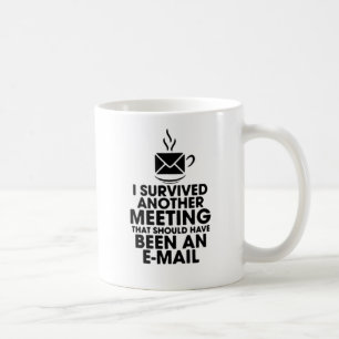 I SURVIVED ANOTHER MEETING THAT SHOULD HAVE BEEN.. COFFEE MUG
