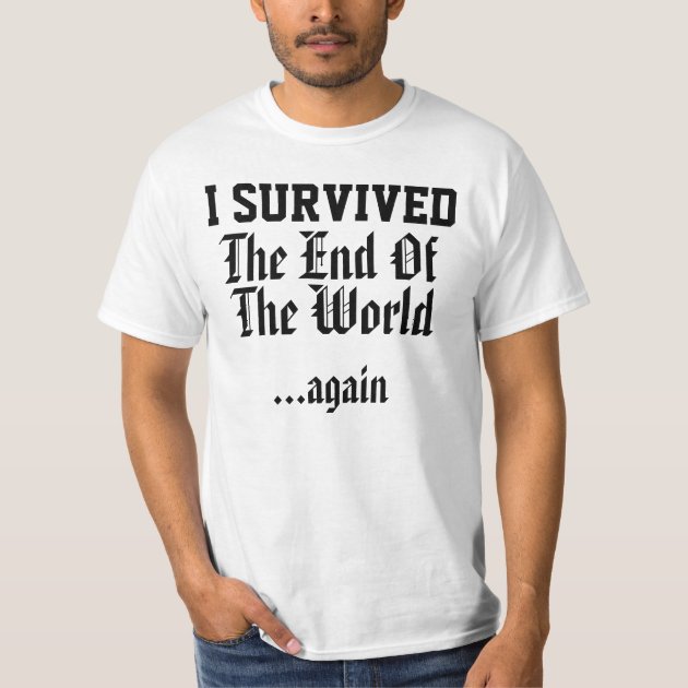 I survived the end of the world again shirt | Zazzle