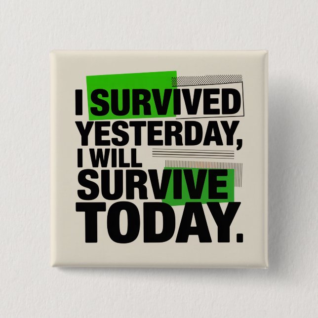 I Survived Yesterday, I Will Survive Today Button (Front)