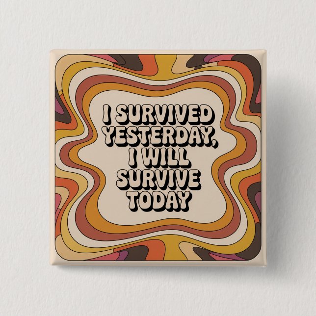 I Survived Yesterday, I Will Survive Today Button (Front)