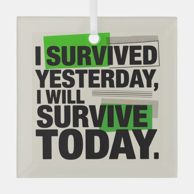 I Survived Yesterday, I Will Survive Today Glass Ornament (Front)