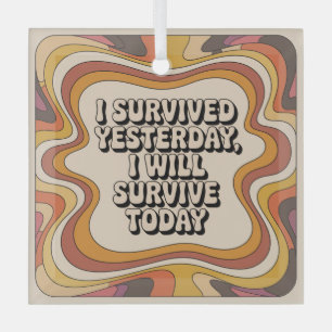 I Survived Yesterday, I Will Survive Today Glass Ornament