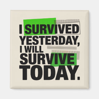 I Survived Yesterday, I Will Survive Today Magnet