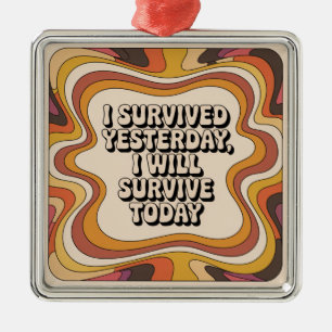 I Survived Yesterday, I Will Survive Today Metal Ornament