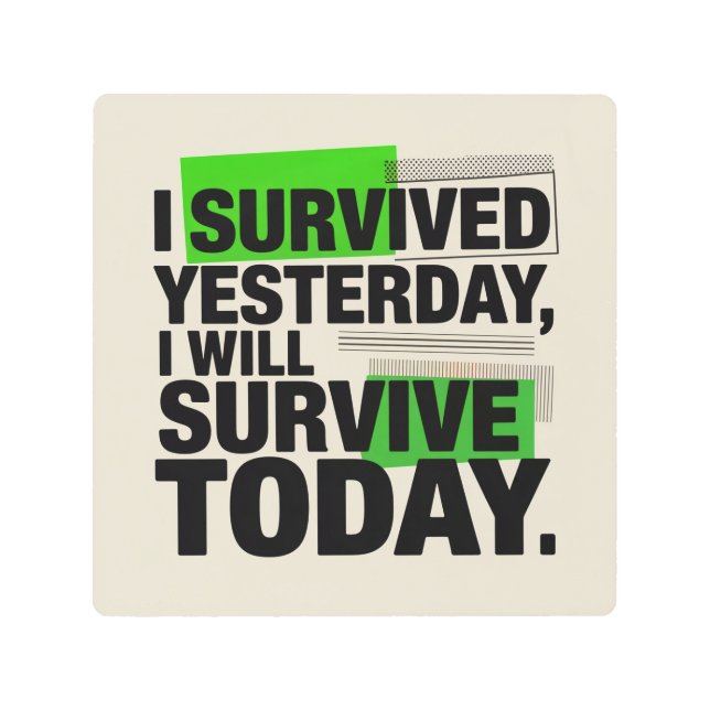 I Survived Yesterday, I Will Survive Today Metal Print (Front)