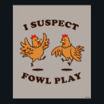 I Suspect Fowl Play Poster<br><div class="desc">"I Suspect Fowl Play" chicken graphic designed by bCreative shows a pair of brown chickens playing around! This makes a great gift for family, friends, or a treat for yourself! This funny graphic is a great addition to anyone's style. bCreative is a leading creator and licensor of original, trendy designs...</div>