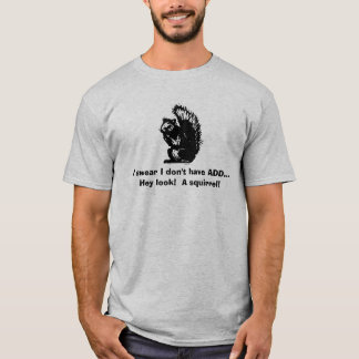 I swear I don't have ADD...Hey look! A squirrel! T-Shirt