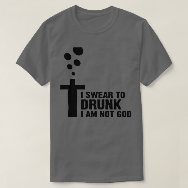 I swear to drunk I m not God 2 T-Shirt (Design Front)