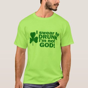 I Swear To Drunk I'm Not God! T-shirt by Shamrockz at Zazzle