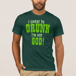I Swear To Drunk I'm Not God! T-Shirt