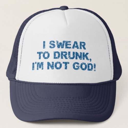 I Swear To Drunk Im Not God Trucker Hat