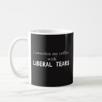 I Sweeten My Coffee With Liberal Tears -mug Best Coffee Mug by primopeaktees at Zazzle