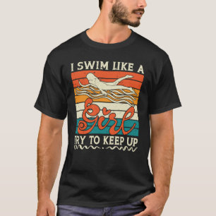I Swim Like A Girl Try To Keep Up Swimming Swimme T-Shirt