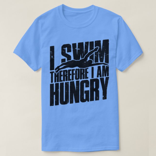I swim therefore I am hungry  Swimming  T-Shirt (Design Front)