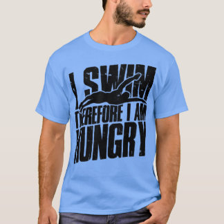 I swim therefore I am hungry  Swimming  T-Shirt