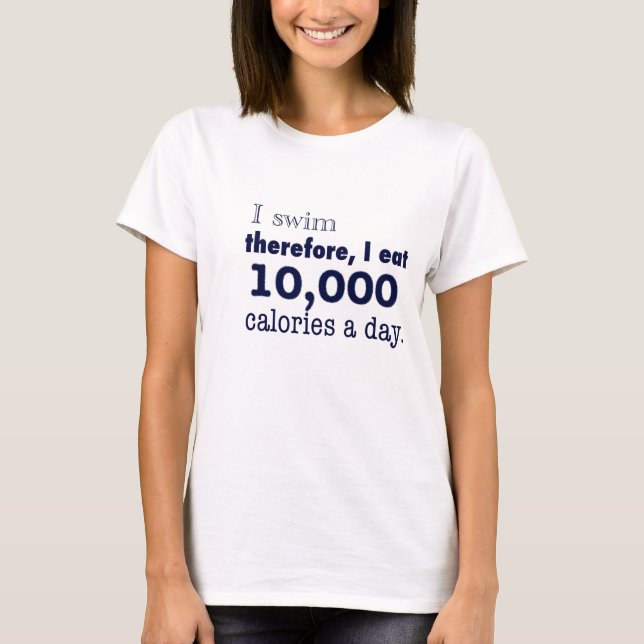 I swim, therefore, I eat 10,000 calories a day tee (Front)