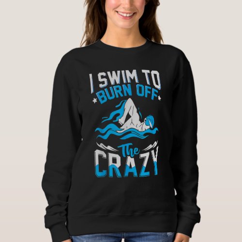 I Swim To Burn Off The Crazy  Swimmer Swimming Sweatshirt
