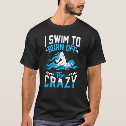 I Swim To Burn Off The Crazy  Swimmer Swimming T_Shirt