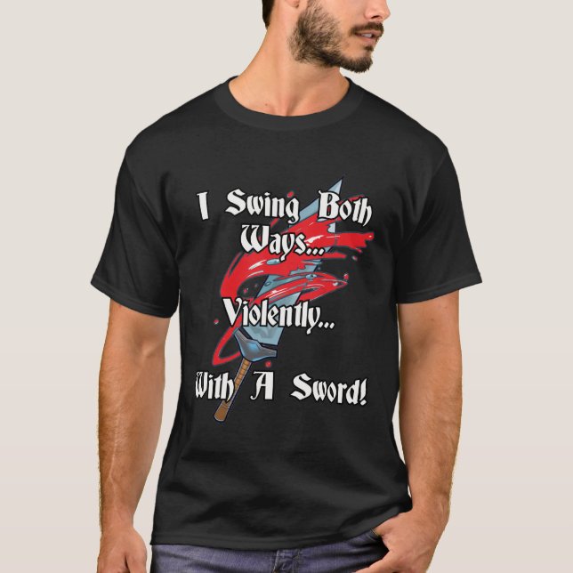 I swing both ways, violently, with a sword. T-Shirt (Front)
